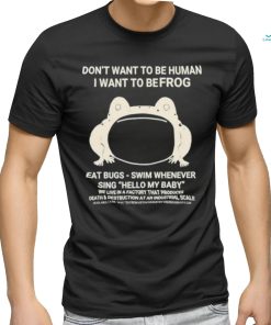 Don’t Want To Be Human I Want To Be Frog Eat Bugs Swim Whenever Sing Hello My Baby Shirt