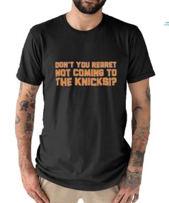 Don’t You Regret Not Coming To The Knicks Shirt