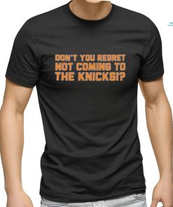 Don’t You Regret Not Coming To The Knicks Shirt