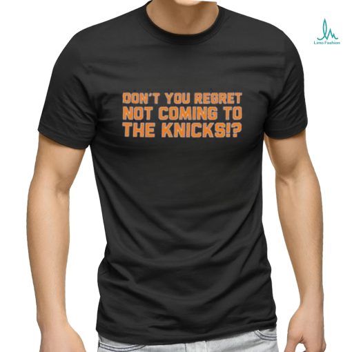 Don’t You Regret Not Coming To The Knicks Shirt