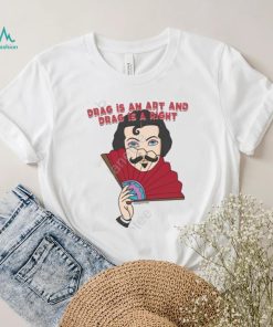 Drag Is An Art And Drag Is A Right Shirt