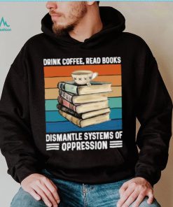 Drink coffee read books dismantle systems of oppression vintage T Shirt