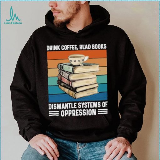 Drink coffee read books dismantle systems of oppression vintage T Shirt