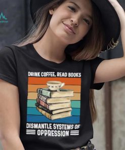 Drink coffee read books dismantle systems of oppression vintage T Shirt