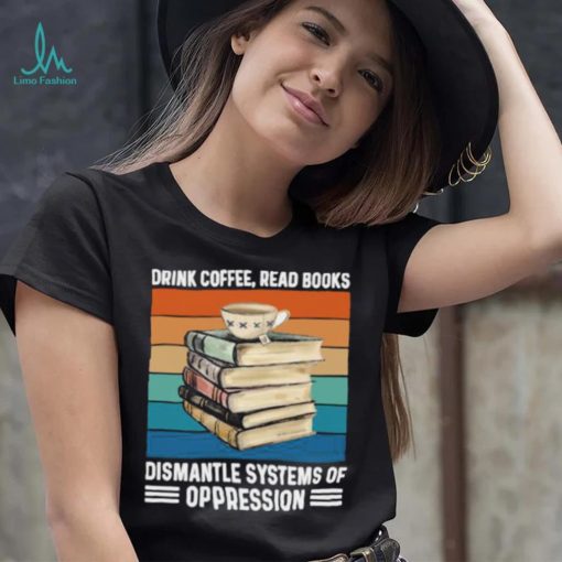 Drink coffee read books dismantle systems of oppression vintage T Shirt