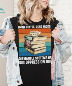 Drink coffee read books dismantle systems of oppression vintage T Shirt