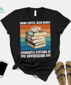 Drink coffee read books dismantle systems of oppression vintage T Shirt