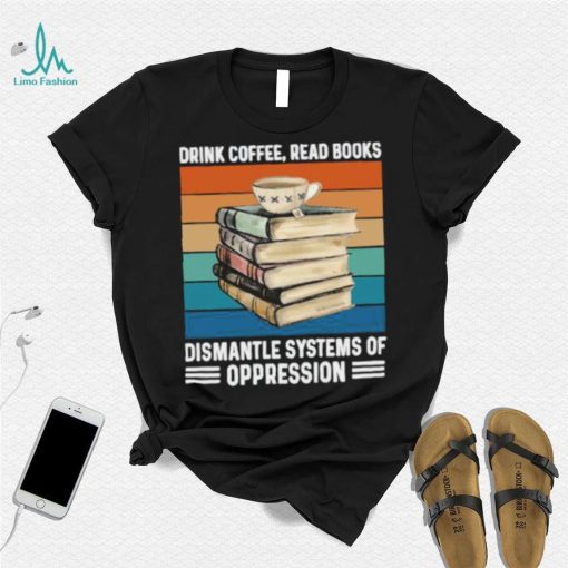 Drink coffee read books dismantle systems of oppression vintage T Shirt