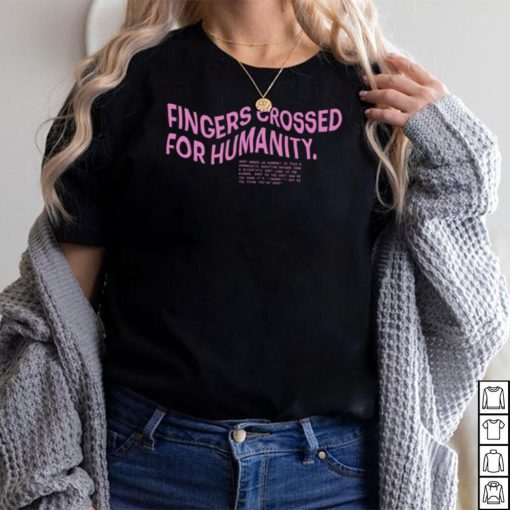 Fingers crossed for humanity what makes us humans shirt