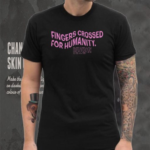 Fingers crossed for humanity what makes us humans shirt