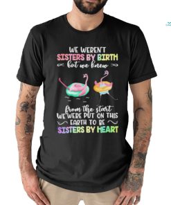 Flymingo Trouble Together We Weren’t Sisters By Birth But We Knew From The Start We Were Put On This Earth To Be Sisters By Heart Shirt