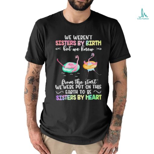 Flymingo Trouble Together We Weren’t Sisters By Birth But We Knew From The Start We Were Put On This Earth To Be Sisters By Heart Shirt