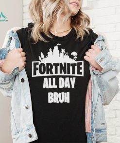 Fortnite all day bruh shirt