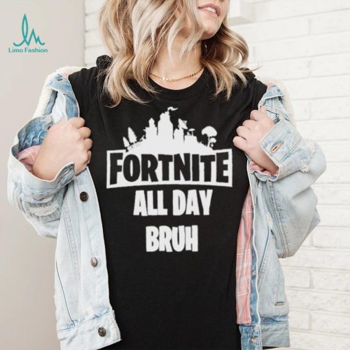 Fortnite all day bruh shirt