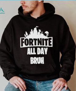 Fortnite all day bruh shirt