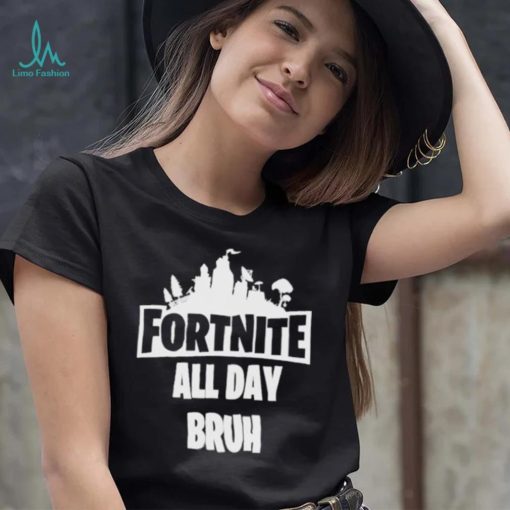 Fortnite all day bruh shirt