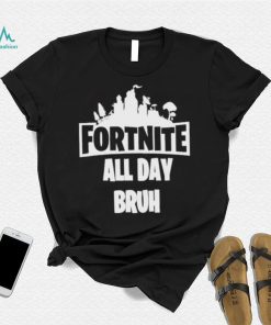 Fortnite all day bruh shirt