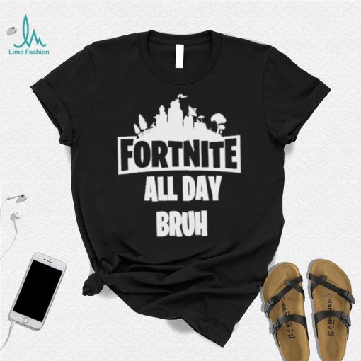 Fortnite all day bruh shirt