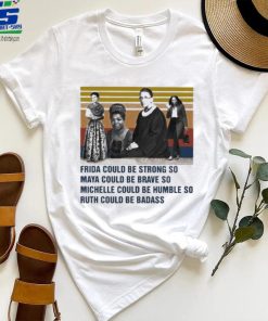 Frida could be strong so Maya could be brave so Michelle could be humble so Ruth could be badass vintage shirt