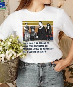 Frida could be strong so Maya could be brave so Michelle could be humble so Ruth could be badass vintage shirt