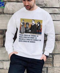 Frida could be strong so Maya could be brave so Michelle could be humble so Ruth could be badass vintage shirt