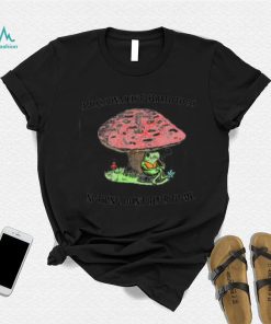 Frog smoke under Mushroom affectionately referred to as nothing don’t refer to me shirt