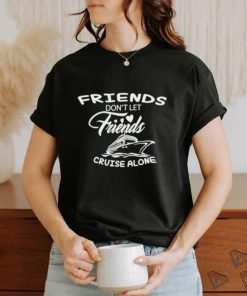 Funny Friends don’t let friends cruise alone shirt