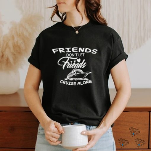 Funny Friends don’t let friends cruise alone shirt