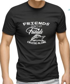 Funny Friends don’t let friends cruise alone shirt