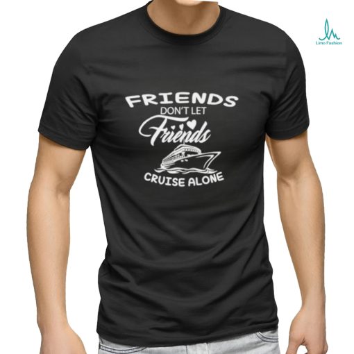 Funny Friends don’t let friends cruise alone shirt