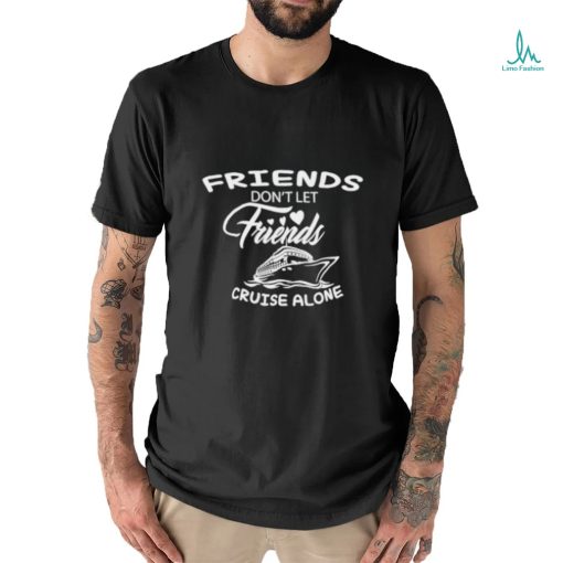 Funny Friends don’t let friends cruise alone shirt