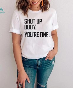 G2oh Shut Up Body You’re Fine T Shirt Julia Morales