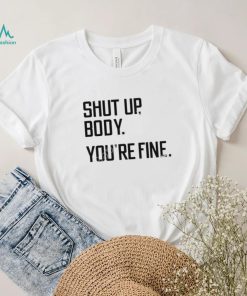 G2oh Shut Up Body You’re Fine T Shirt Julia Morales