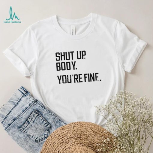 G2oh Shut Up Body You’re Fine T Shirt Julia Morales