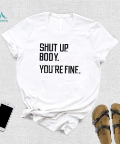 G2oh Shut Up Body You’re Fine T Shirt Julia Morales