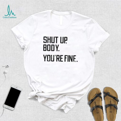 G2oh Shut Up Body You’re Fine T Shirt Julia Morales