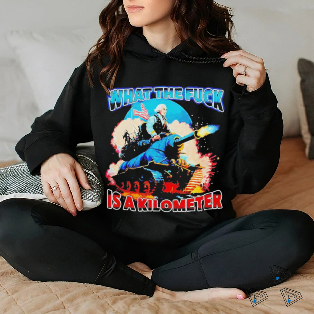 George Washington What The Fuck Is A Kilometer Shirt George Washington What The Fuck Is A Kilometer Shirt