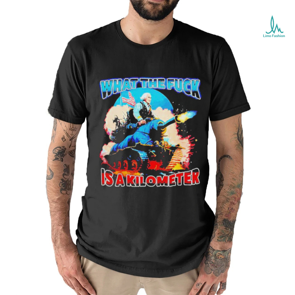 George Washington What The Fuck Is A Kilometer Shirt George Washington What The Fuck Is A Kilometer Shirt