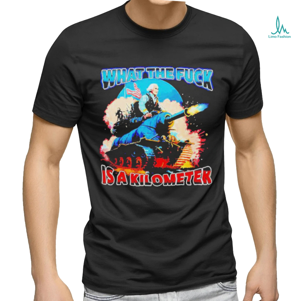 George Washington What The Fuck Is A Kilometer Shirt George Washington What The Fuck Is A Kilometer Shirt