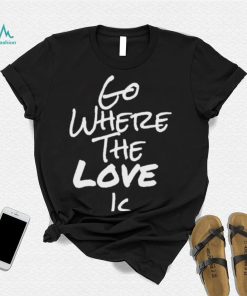 Go Where The Love Is Coco Shirt