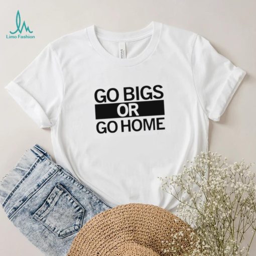 Go big or go home shirt