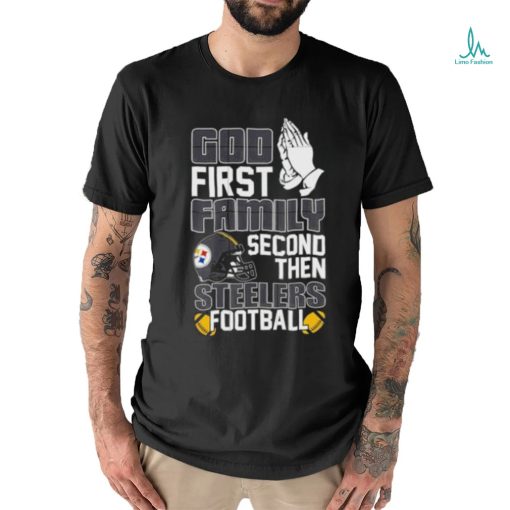 God first family second then Pittsburgh Steelers Football shirt