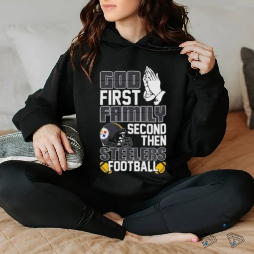 God first family second then Pittsburgh Steelers Football shirt