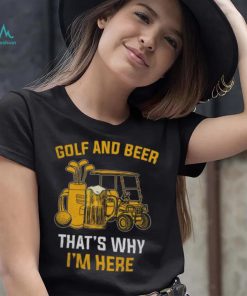 Golf and beer that’s why I’m here shirt