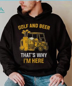 Golf and beer that’s why I’m here shirt