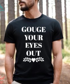 Gouge Your Eyes Out shirt