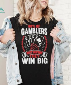 Hard Shirts 99% Of Gamblers Quit Before They Win Big Shirt