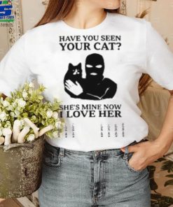 Have You Seen Your Cat She’s Mine Now I Love Her T Shirt