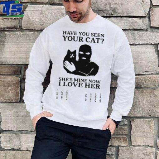 Have You Seen Your Cat She’s Mine Now I Love Her T Shirt