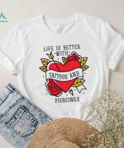 Heart life is better with tattoos and piercings shirt